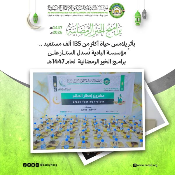 بأثرٍ يلامس حياة أكثر من 135 ألف مستفيد .. مؤسسة البادية تُسدل الستار على برامج الخير الرمضانية لعام 1447هـ
